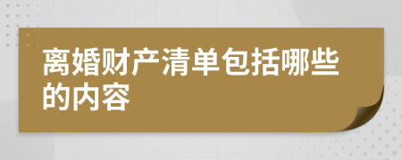 離婚財產(chǎn)清單包括哪些的內(nèi)容