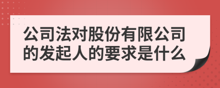 公司法對股份有限公司的發(fā)起人的要求是什么