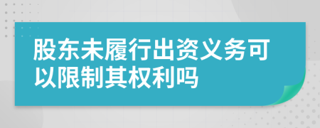 股東未履行出資義務(wù)可以限制其權(quán)利嗎