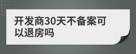 開發(fā)商30天不備案可以退房嗎