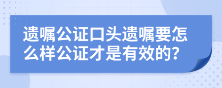 遺囑公證口頭遺囑要怎么樣公證才是有效的？