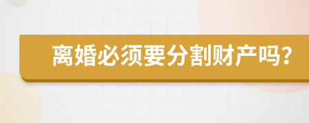 離婚必須要分割財產(chǎn)嗎？