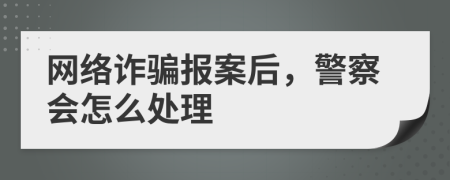 網(wǎng)絡(luò)詐騙報案后，警察會怎么處理
