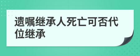 遺囑繼承人死亡可否代位繼承