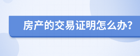 房產(chǎn)的交易證明怎么辦？