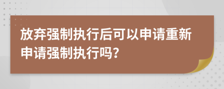 放棄強(qiáng)制執(zhí)行后可以申請(qǐng)重新申請(qǐng)強(qiáng)制執(zhí)行嗎？