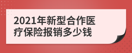 2021年新型合作醫(yī)療保險報銷多少錢