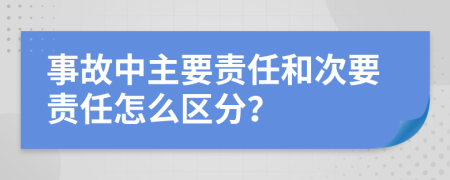 事故中主要責(zé)任和次要責(zé)任怎么區(qū)分？