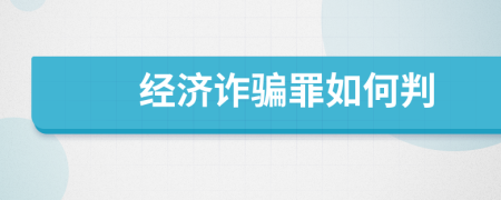經(jīng)濟詐騙罪如何判