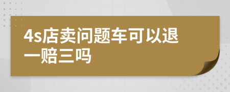 4s店賣問(wèn)題車可以退一賠三嗎