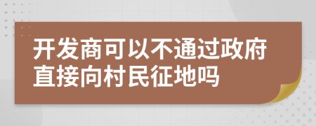 開發(fā)商可以不通過政府直接向村民征地嗎