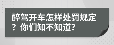 醉駕開車怎樣處罰規(guī)定？你們知不知道？