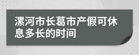 漯河市長(zhǎng)葛市產(chǎn)假可休息多長(zhǎng)的時(shí)間