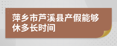 萍鄉(xiāng)市蘆溪縣產(chǎn)假能夠休多長(zhǎng)時(shí)間