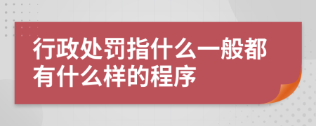 行政處罰指什么一般都有什么樣的程序