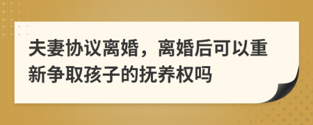 夫妻協(xié)議離婚，離婚后可以重新爭取孩子的撫養(yǎng)權(quán)嗎