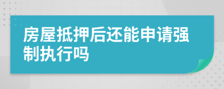 房屋抵押后還能申請強制執(zhí)行嗎