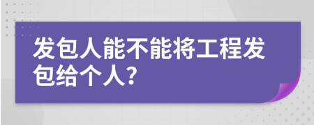 發(fā)包人能不能將工程發(fā)包給個人？