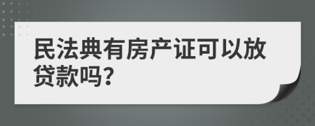 民法典有房產(chǎn)證可以放貸款嗎？