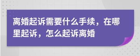 離婚起訴需要什么手續(xù)，在哪里起訴，怎么起訴離婚