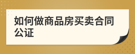 如何做商品房買賣合同公證