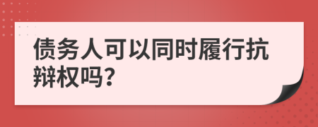 債務(wù)人可以同時(shí)履行抗辯權(quán)嗎？