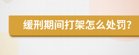 緩刑期間打架怎么處罰？