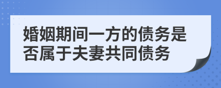 婚姻期間一方的債務(wù)是否屬于夫妻共同債務(wù)