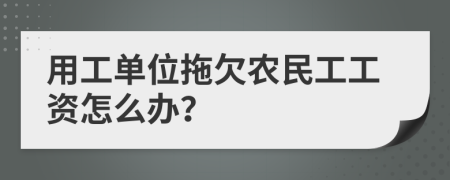 用工單位拖欠農(nóng)民工工資怎么辦？