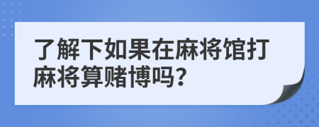 了解下如果在麻將館打麻將算賭博嗎？