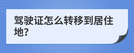 駕駛證怎么轉(zhuǎn)移到居住地？