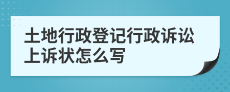 土地行政登記行政訴訟上訴狀怎么寫(xiě)