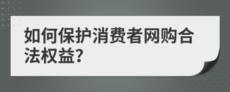 如何保護(hù)消費(fèi)者網(wǎng)購(gòu)合法權(quán)益？