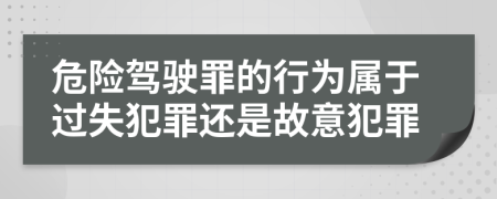 危險駕駛罪的行為屬于過失犯罪還是故意犯罪