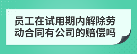 員工在試用期內(nèi)解除勞動合同有公司的賠償嗎