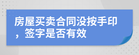 房屋買賣合同沒按手印，簽字是否有效