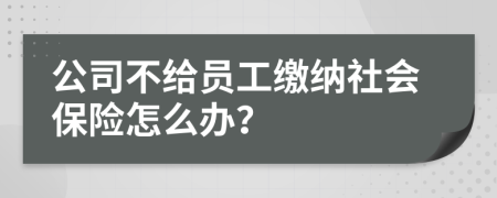 公司不給員工繳納社會(huì)保險(xiǎn)怎么辦？
