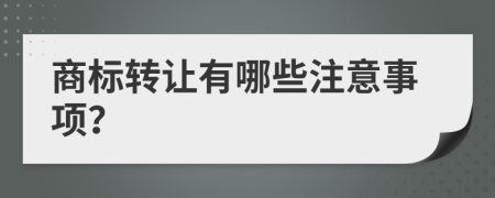 商標(biāo)轉(zhuǎn)讓有哪些注意事項(xiàng)？
