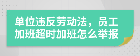 單位違反勞動(dòng)法，員工加班超時(shí)加班怎么舉報(bào)