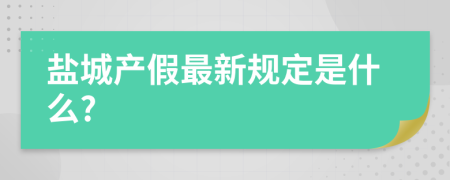 鹽城產(chǎn)假最新規(guī)定是什么?
