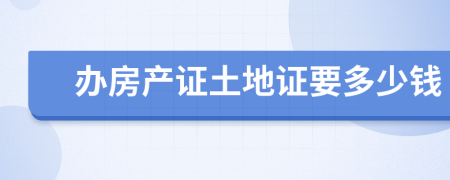 辦房產(chǎn)證土地證要多少錢
