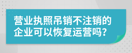 營(yíng)業(yè)執(zhí)照吊銷(xiāo)不注銷(xiāo)的企業(yè)可以恢復(fù)運(yùn)營(yíng)嗎？