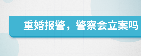 重婚報(bào)警，警察會(huì)立案嗎