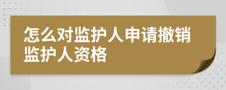 怎么對(duì)監(jiān)護(hù)人申請(qǐng)撤銷監(jiān)護(hù)人資格
