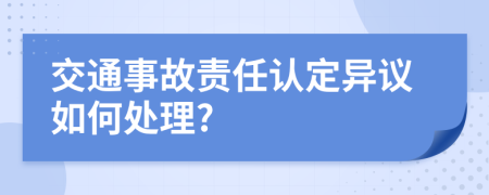 交通事故責(zé)任認(rèn)定異議如何處理?
