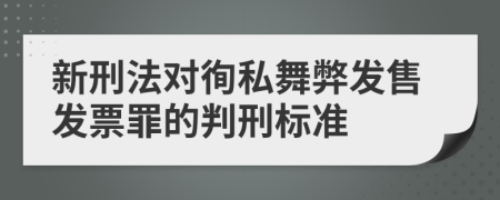 新刑法對(duì)徇私舞弊發(fā)售發(fā)票罪的判刑標(biāo)準(zhǔn)