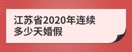 江蘇省2020年連續(xù)多少天婚假