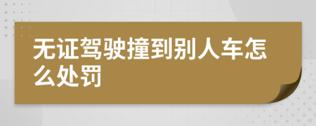 無證駕駛撞到別人車怎么處罰