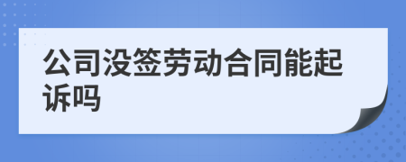 公司沒簽勞動合同能起訴嗎