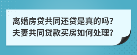 離婚房貸共同還貸是真的嗎？夫妻共同貸款買房如何處理？